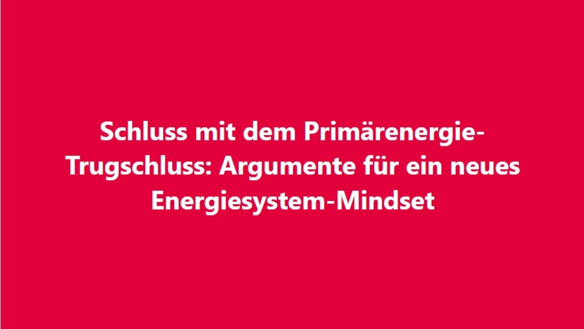 Schluss mit dem Primärenergie-Trugschluss. Nutzen wir Nutzenergie!